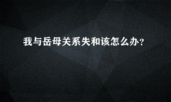 我与岳母关系失和该怎么办？