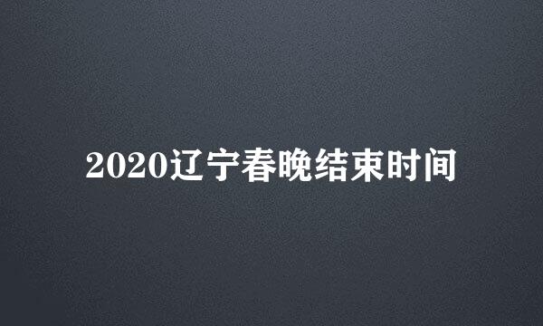 2020辽宁春晚结束时间