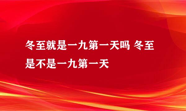 冬至就是一九第一天吗 冬至是不是一九第一天