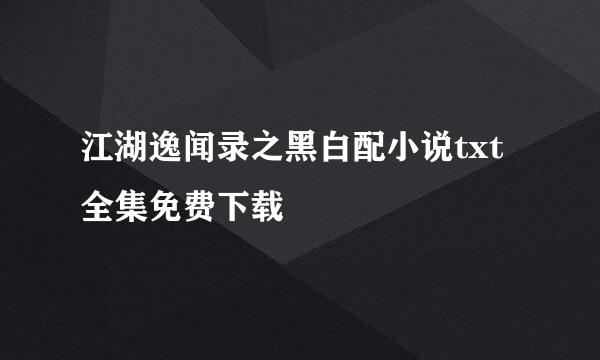 江湖逸闻录之黑白配小说txt全集免费下载