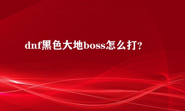 dnf黑色大地boss怎么打？