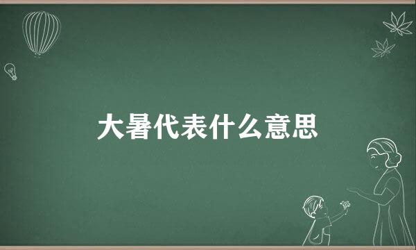 大暑代表什么意思