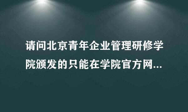 请问北京青年企业管理研修学院颁发的只能在学院官方网站上查询的本科文凭国家是否承认？社会上是否认可？