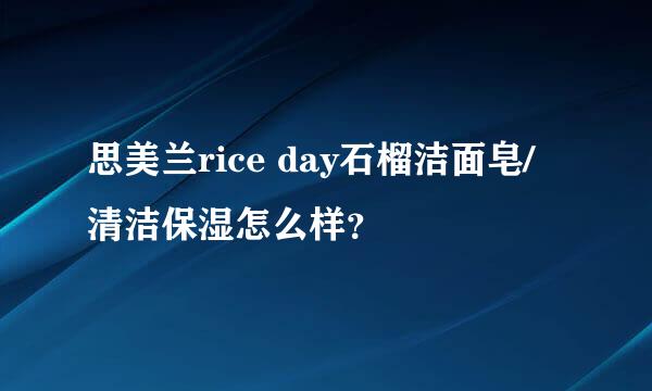 思美兰rice day石榴洁面皂/清洁保湿怎么样？