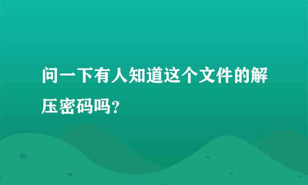 问一下有人知道这个文件的解压密码吗？