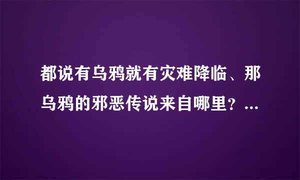 都说有乌鸦就有灾难降临、那乌鸦的邪恶传说来自哪里？ （信基督的优先但要详细）