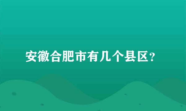 安徽合肥市有几个县区？