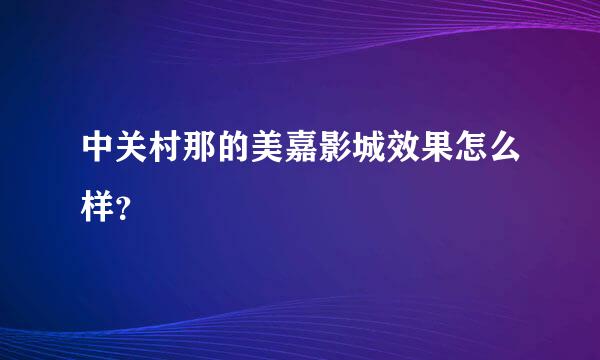 中关村那的美嘉影城效果怎么样？