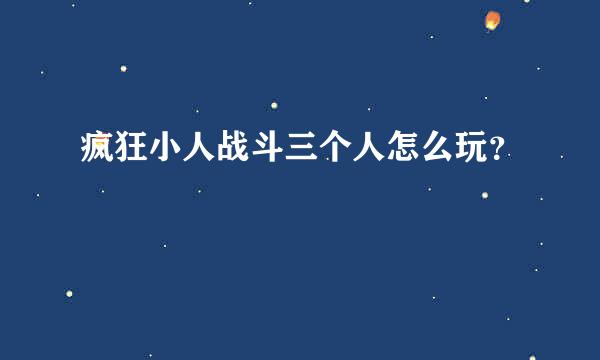 疯狂小人战斗三个人怎么玩？