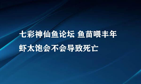 七彩神仙鱼论坛 鱼苗喂丰年虾太饱会不会导致死亡