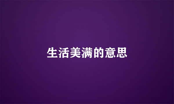 生活美满的意思