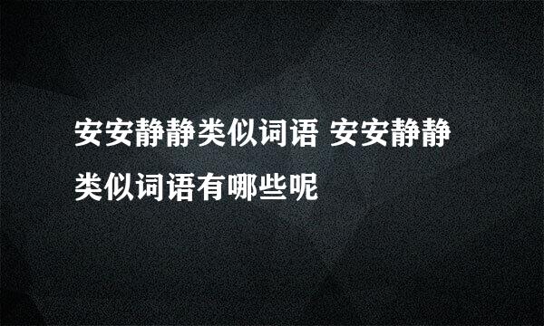 安安静静类似词语 安安静静类似词语有哪些呢