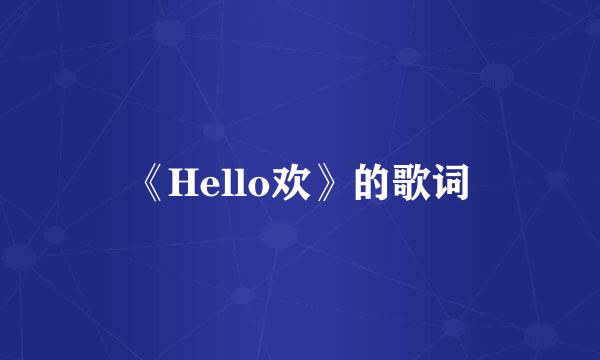 《Hello欢》的歌词