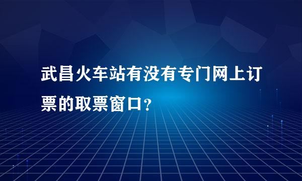 武昌火车站有没有专门网上订票的取票窗口？