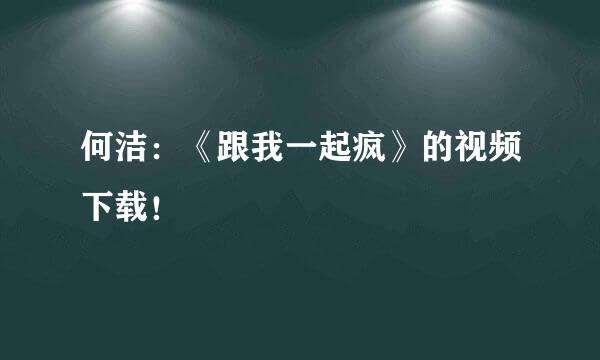 何洁：《跟我一起疯》的视频下载！