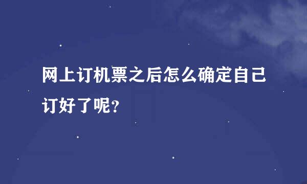 网上订机票之后怎么确定自己订好了呢？