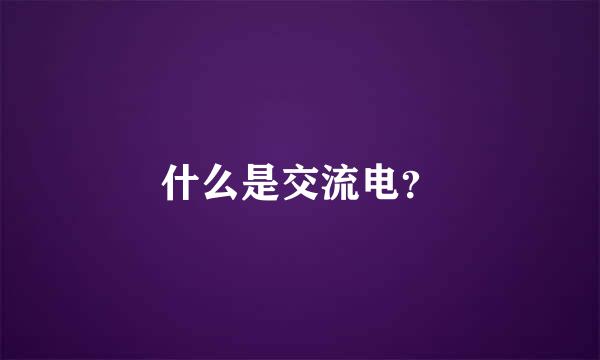 什么是交流电？