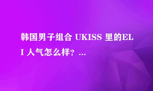 韩国男子组合 UKISS 里的ELI 人气怎么样？性格怎么样？