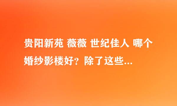 贵阳新苑 薇薇 世纪佳人 哪个婚纱影楼好？除了这些还有别的比较好的吗？