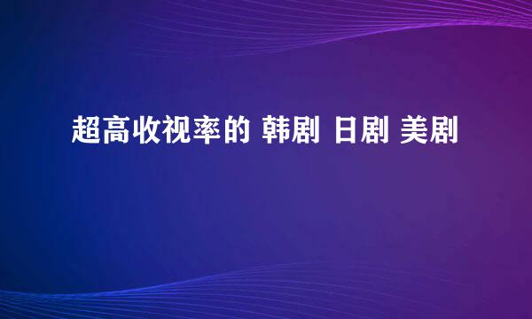 超高收视率的 韩剧 日剧 美剧