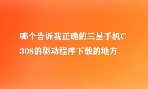 哪个告诉我正确的三星手机C308的驱动程序下载的地方