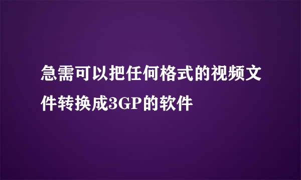 急需可以把任何格式的视频文件转换成3GP的软件