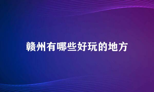 赣州有哪些好玩的地方