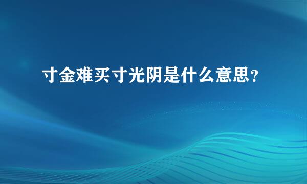 寸金难买寸光阴是什么意思？