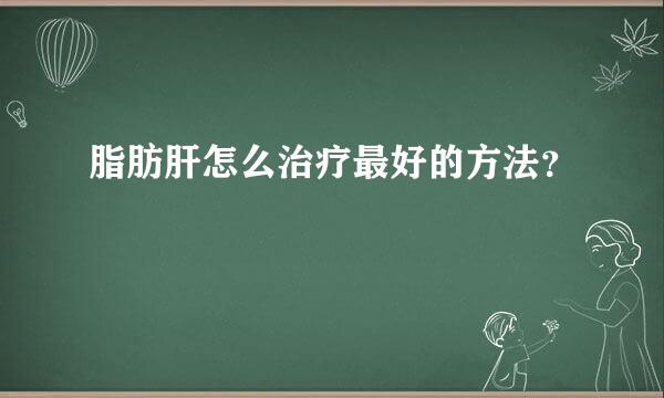 脂肪肝怎么治疗最好的方法？