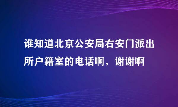 谁知道北京公安局右安门派出所户籍室的电话啊，谢谢啊