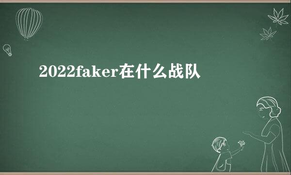 2022faker在什么战队