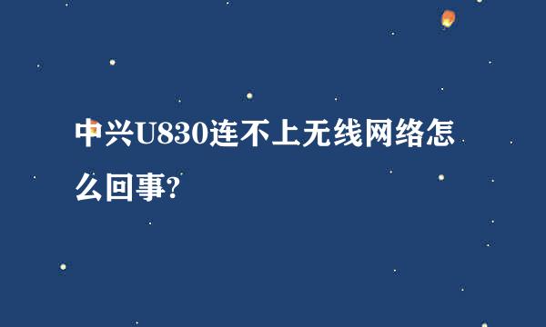 中兴U830连不上无线网络怎么回事?