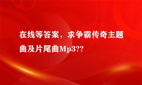 在线等答案，求争霸传奇主题曲及片尾曲Mp3??