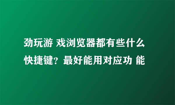 劲玩游 戏浏览器都有些什么快捷键？最好能用对应功 能