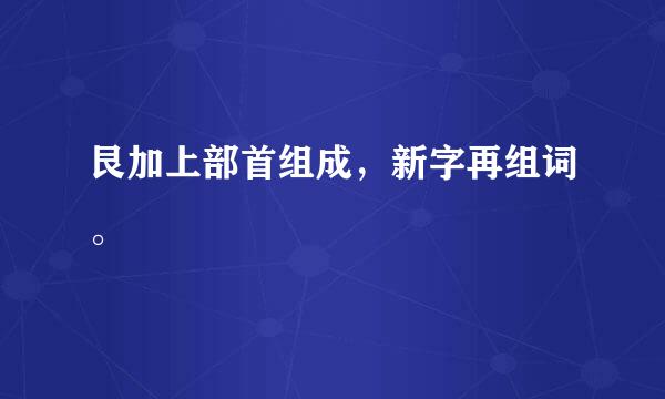 艮加上部首组成，新字再组词。