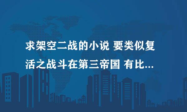 求架空二战的小说 要类似复活之战斗在第三帝国 有比较强烈的权力斗争 千万别弱智 原子弹不要钱般的扔 比如