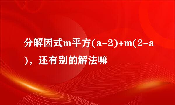 分解因式m平方(a-2)+m(2-a)，还有别的解法嘛