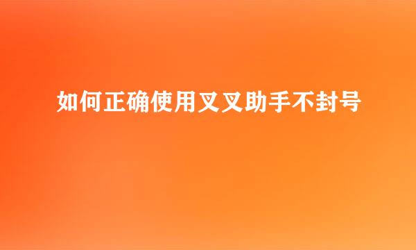 如何正确使用叉叉助手不封号