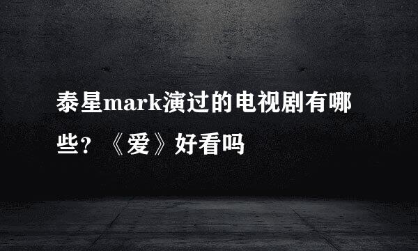 泰星mark演过的电视剧有哪些？《爱》好看吗