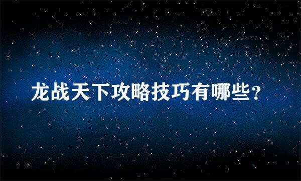 龙战天下攻略技巧有哪些？