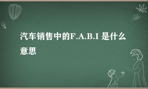 汽车销售中的F.A.B.I 是什么意思