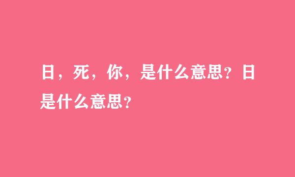 日，死，你，是什么意思？日是什么意思？