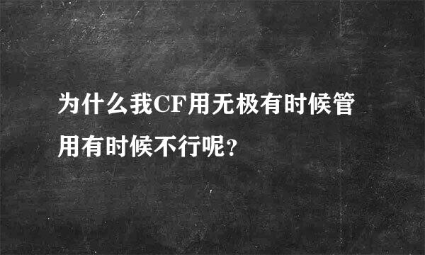 为什么我CF用无极有时候管用有时候不行呢？