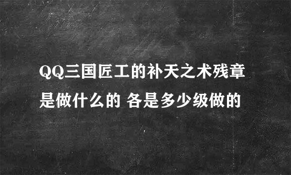 QQ三国匠工的补天之术残章是做什么的 各是多少级做的