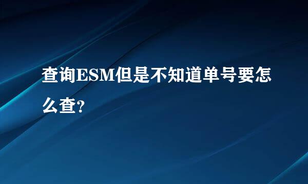 查询ESM但是不知道单号要怎么查？