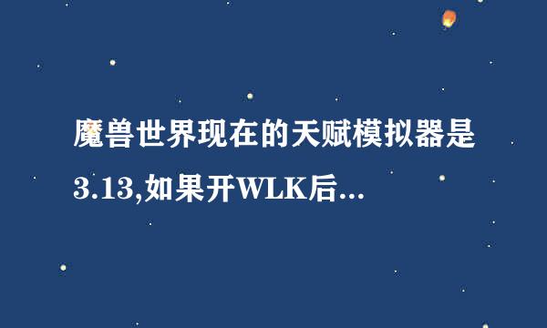 魔兽世界现在的天赋模拟器是3.13,如果开WLK后和台服一样3.33还是别的补丁标号