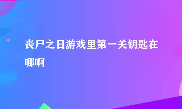 丧尸之日游戏里第一关钥匙在哪啊