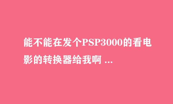 能不能在发个PSP3000的看电影的转换器给我啊 电影名字是不是不能用中文啊