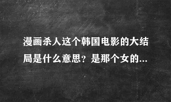 漫画杀人这个韩国电影的大结局是什么意思？是那个女的偷了冤魂们的故事吗？怎么没看懂