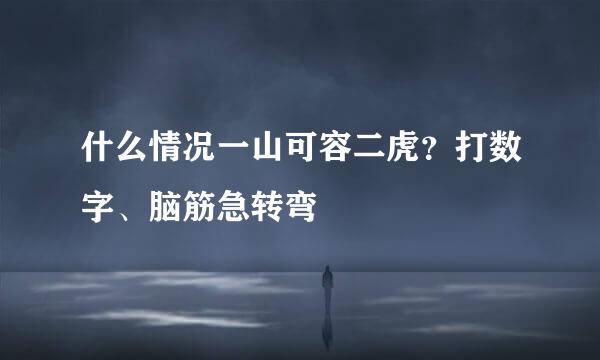 什么情况一山可容二虎？打数字、脑筋急转弯